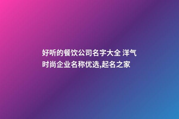好听的餐饮公司名字大全 洋气时尚企业名称优选,起名之家-第1张-公司起名-玄机派
